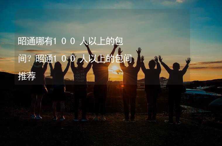 昭通哪有100人以上的包间？昭通100人以上的包间推荐_1