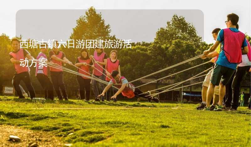 西塘古镇六日游团建旅游活动方案