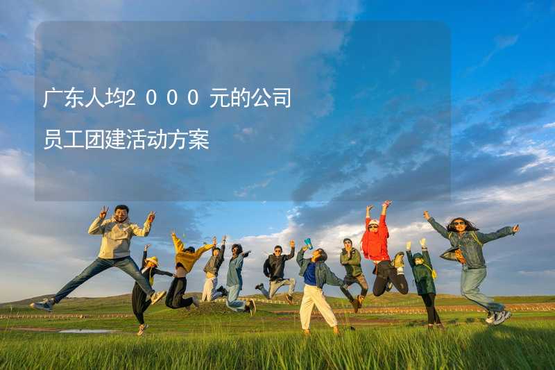 广东人均2000元的公司员工团建活动方案