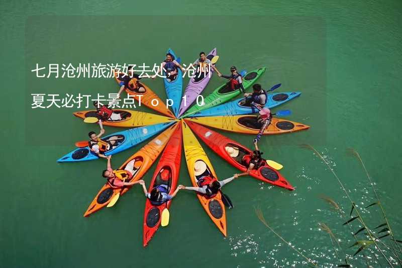 七月沧州旅游好去处，沧州夏天必打卡景点Top10_1