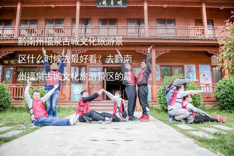 黔南州福泉古城文化旅游景区什么时候去最好看？去黔南州福泉古城文化旅游景区的最佳时间