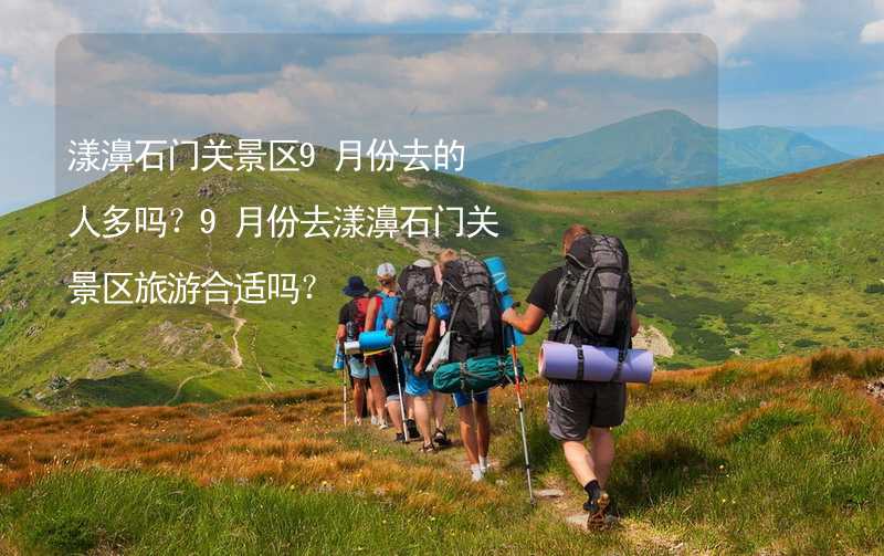 漾濞石门关景区9月份去的人多吗？9月份去漾濞石门关景区旅游合适吗？_1