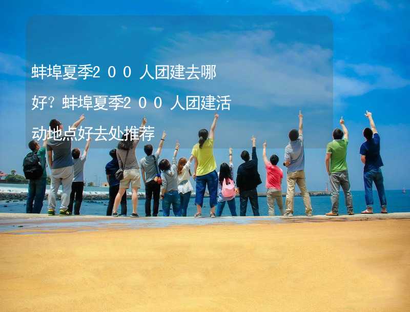 蚌埠夏季200人团建去哪好？蚌埠夏季200人团建活动地点好去处推荐