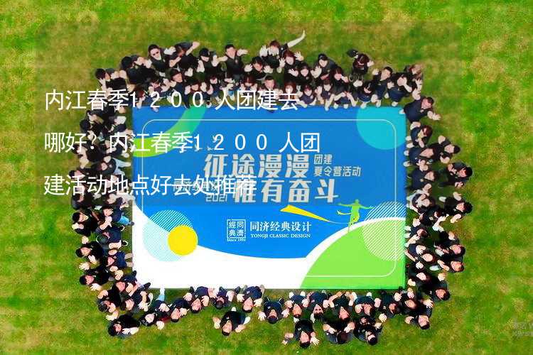 内江春季1200人团建去哪好？内江春季1200人团建活动地点好去处推荐