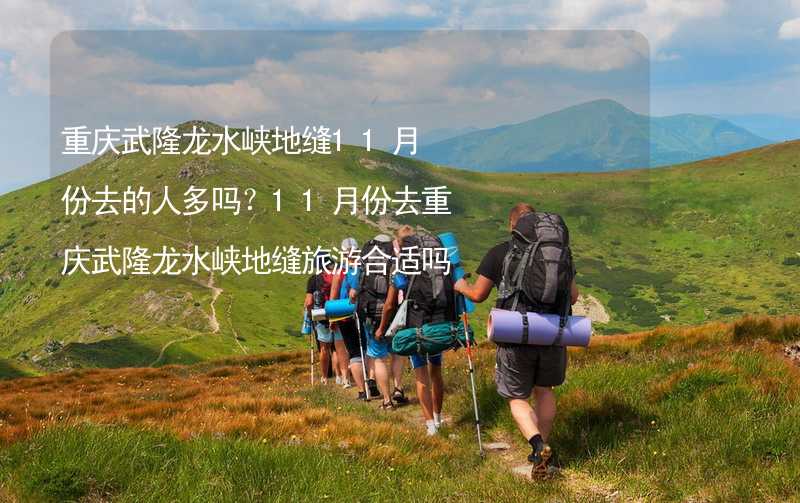重庆武隆龙水峡地缝11月份去的人多吗？11月份去重庆武隆龙水峡地缝旅游合适吗？