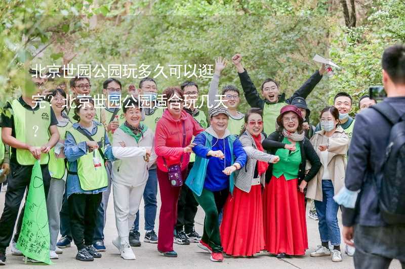 北京世园公园玩多久可以逛完？北京世园公园适合玩几天？