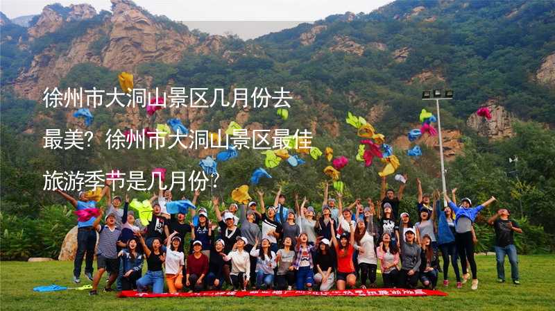 徐州市大洞山景区几月份去最美?徐州市大洞山景区最佳旅游季节是几月份？