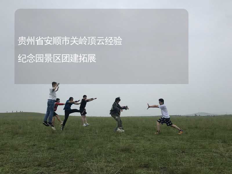 贵州省安顺市关岭顶云经验纪念园景区团建拓展