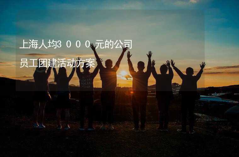 上海人均3000元的公司员工团建活动方案