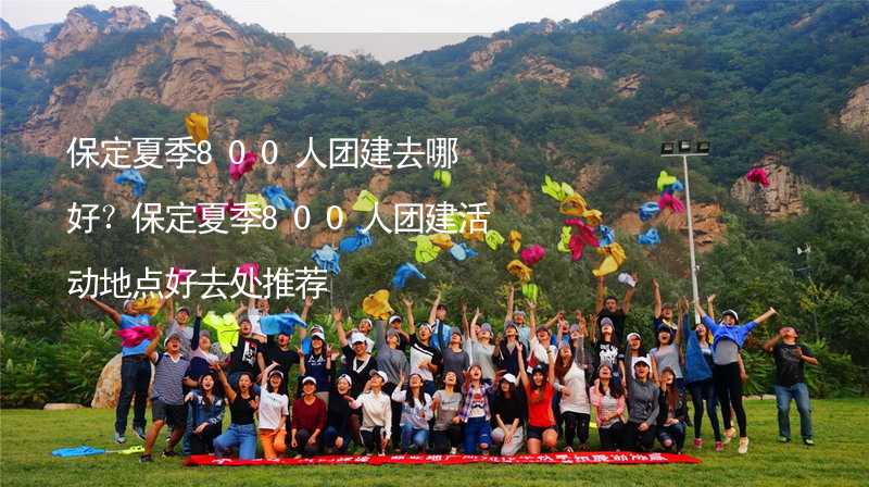 保定夏季800人團(tuán)建去哪好？保定夏季800人團(tuán)建活動(dòng)地點(diǎn)好去處推薦_2