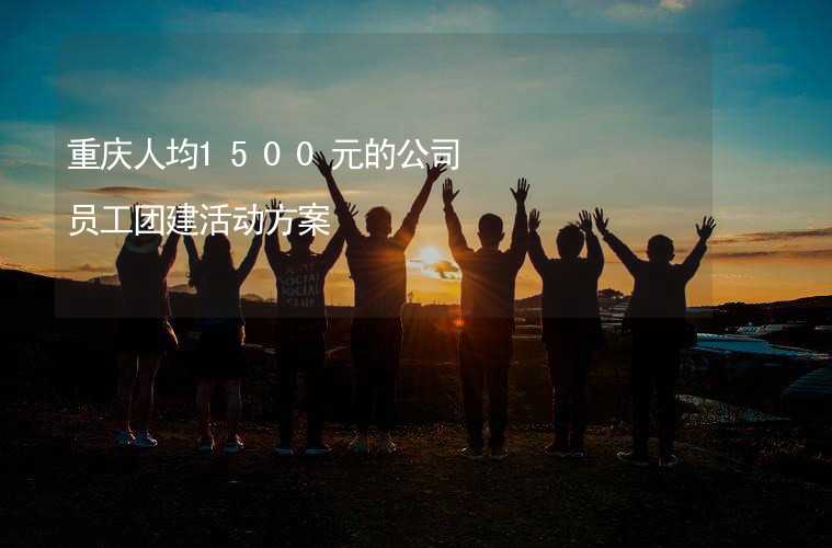 重庆人均1500元的公司员工团建活动方案_2