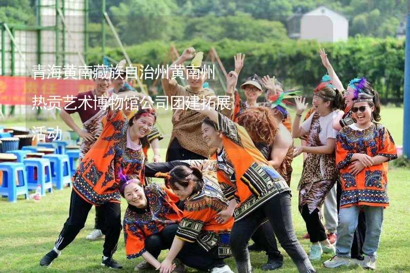 青海黄南藏族自治州黄南州热贡艺术博物馆公司团建拓展活动