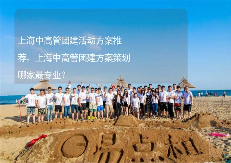 上海中高管团建活动方案推荐，上海中高管团建方案策划哪家最专业？_1
