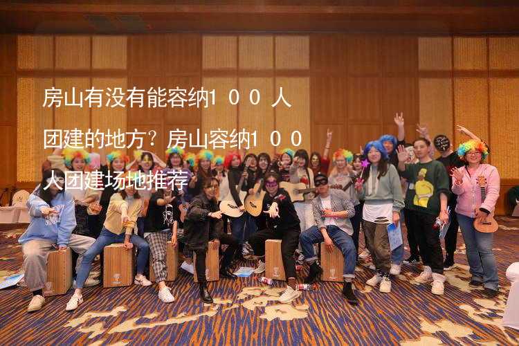 房山有沒有能容納100人團建的地方？房山容納100人團建場地推薦_2