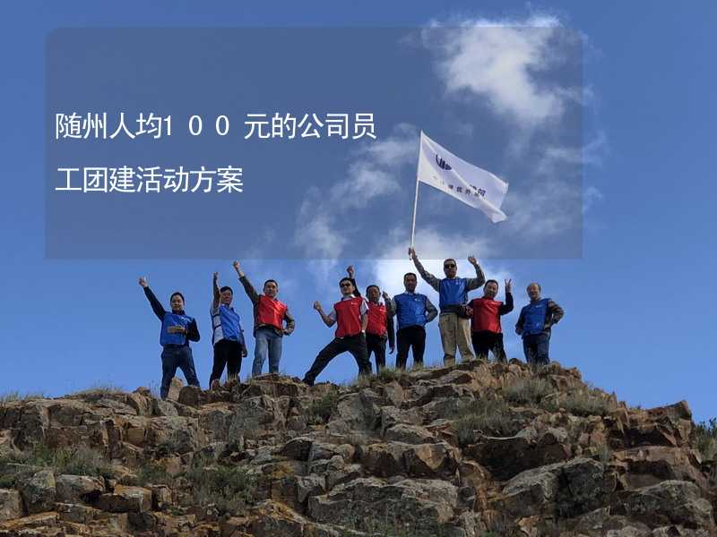 隨州人均100元的公司員工團(tuán)建活動(dòng)方案_2