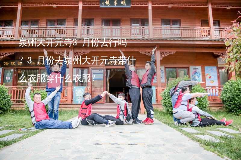 泉州大开元寺3月份去行吗？3月份去泉州大开元寺带什么衣服穿什么衣服？_2