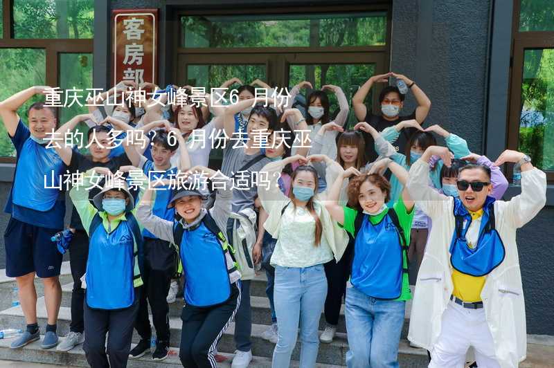 重庆巫山神女峰景区6月份去的人多吗？6月份去重庆巫山神女峰景区旅游合适吗？