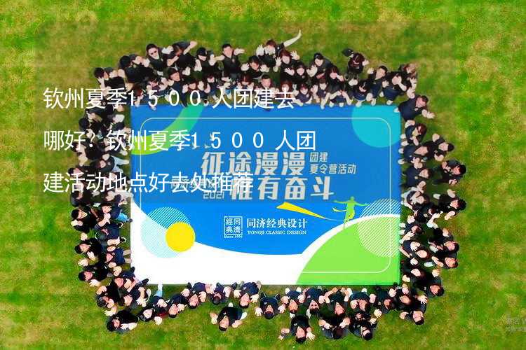 钦州夏季1500人团建去哪好？钦州夏季1500人团建活动地点好去处推荐_2