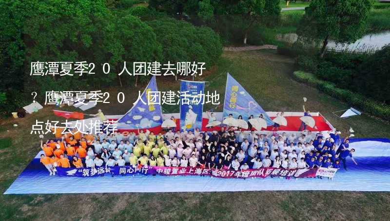 鹰潭夏季20人团建去哪好？鹰潭夏季20人团建活动地点好去处推荐_2