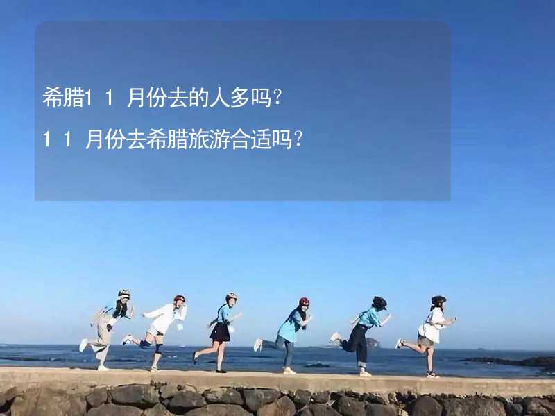 希腊11月份去的人多吗？11月份去希腊旅游合适吗？_2