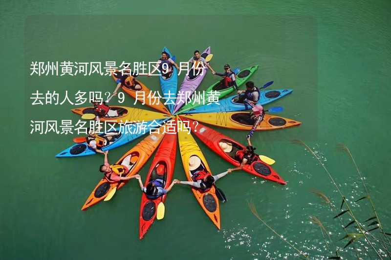 郑州黄河风景名胜区9月份去的人多吗？9月份去郑州黄河风景名胜区旅游合适吗？