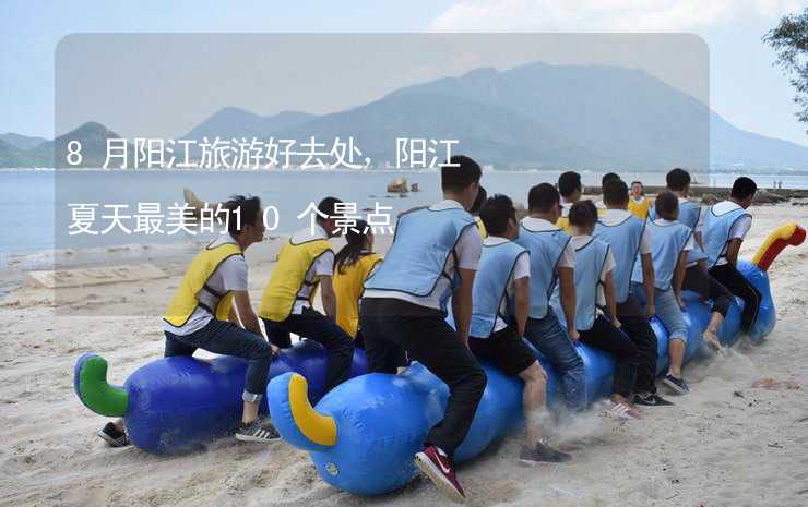 8月阳江旅游好去处，阳江夏天最美的10个景点
