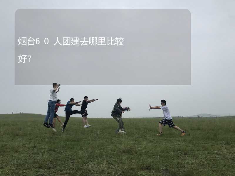 煙臺60人團建去哪里比較好？_1