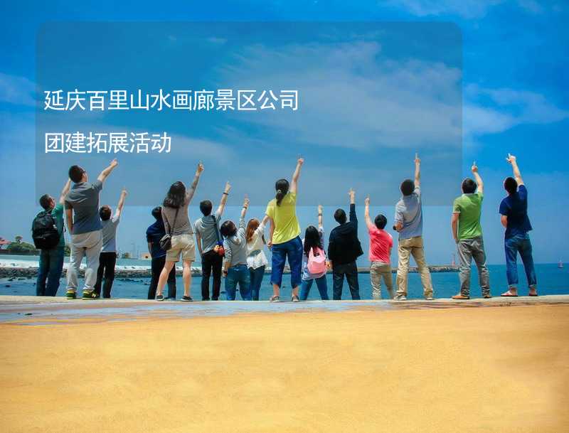延庆百里山水画廊景区公司团建拓展活动