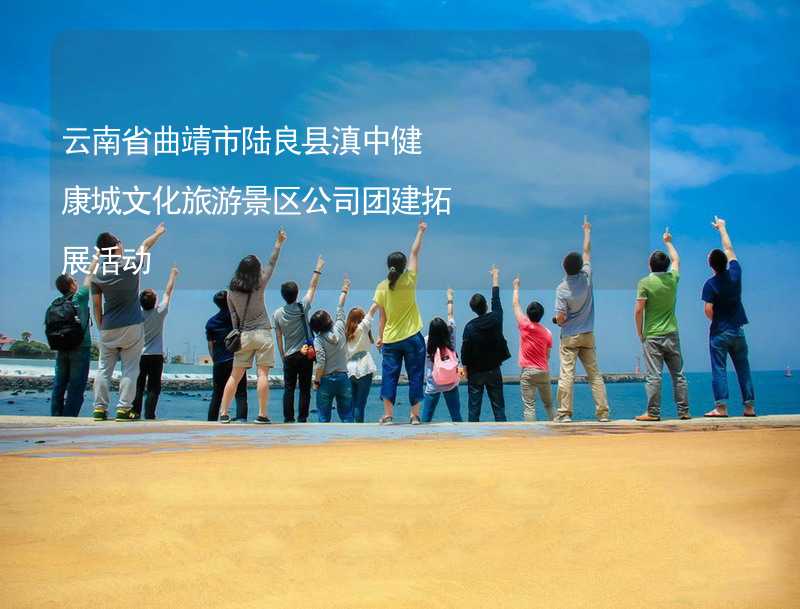 云南省曲靖市陆良县滇中健康城文化旅游景区公司团建拓展活动