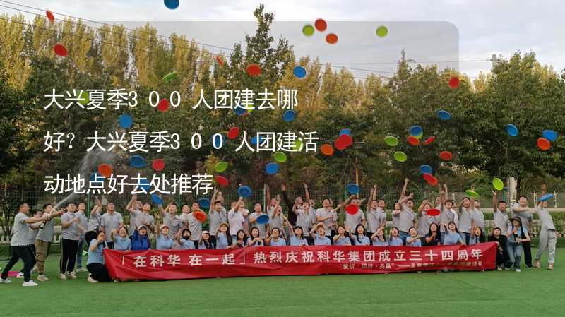 大興夏季300人團建去哪好？大興夏季300人團建活動地點好去處推薦_2