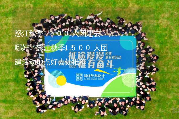 怒江秋季1500人團建去哪好？怒江秋季1500人團建活動地點好去處推薦_2