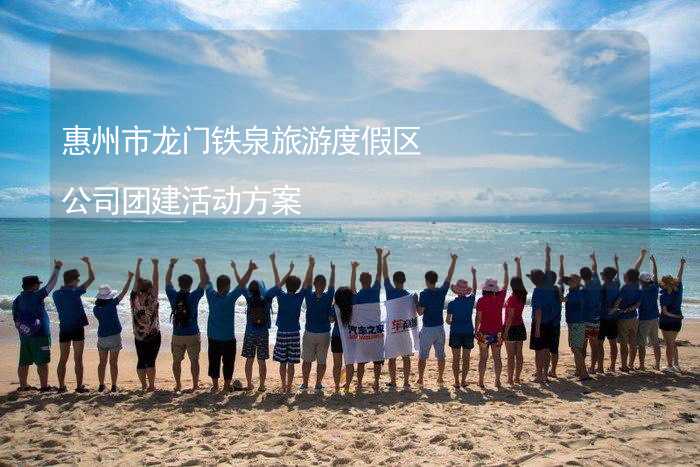 惠州市龙门铁泉旅游度假区公司团建活动方案