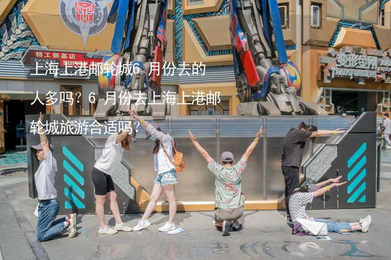 上海上港邮轮城6月份去的人多吗？6月份去上海上港邮轮城旅游合适吗？_2