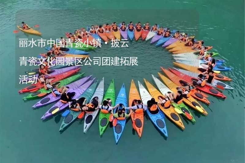 丽水市中国青瓷小镇·披云青瓷文化园景区公司团建拓展活动
