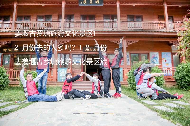 姜堰古罗塘旅游文化景区12月份去的人多吗？12月份去姜堰古罗塘旅游文化景区旅游合适吗？