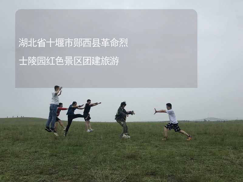 湖北省十堰市郧西县革命烈士陵园红色景区团建旅游