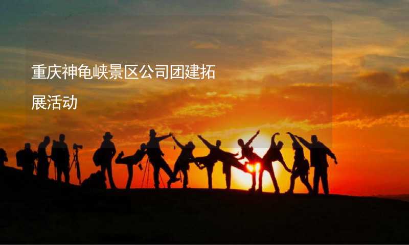 重庆神龟峡景区公司团建拓展活动