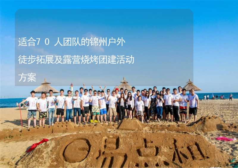 适合70人团队的锦州户外徒步拓展及露营烧烤团建活动方案