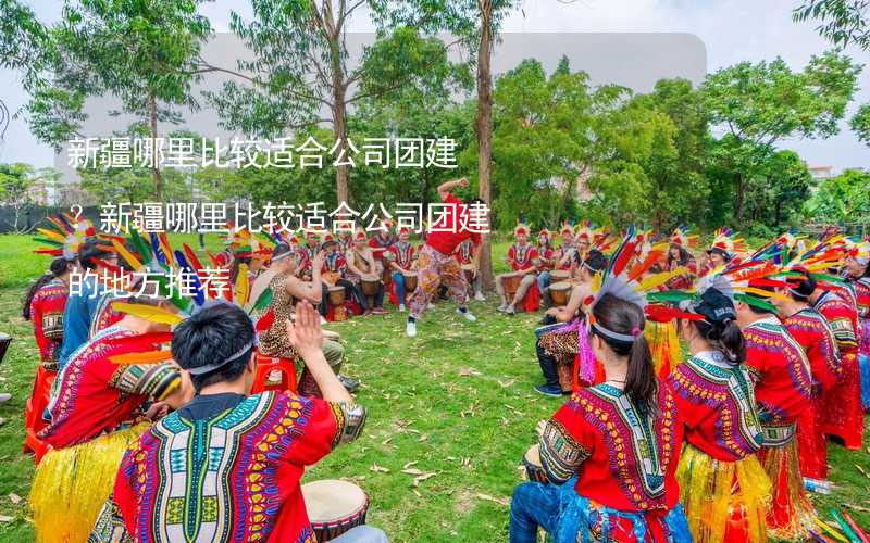 新疆哪里比較適合公司團(tuán)建？新疆哪里比較適合公司團(tuán)建的地方推薦_1