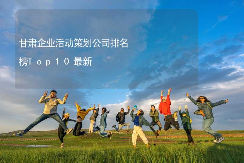 甘肃企业活动策划公司排名榜Top10最新_2