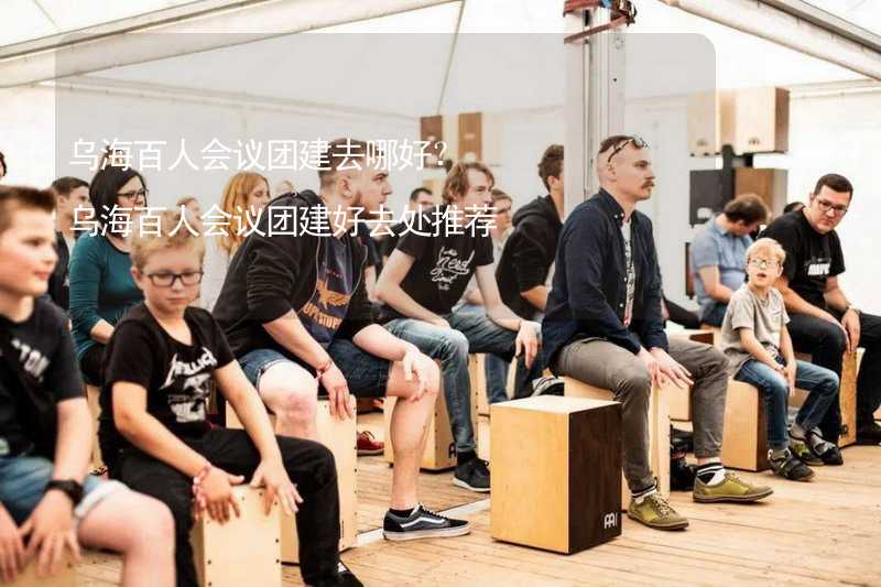 乌海百人会议团建去哪好？乌海百人会议团建好去处推荐_2