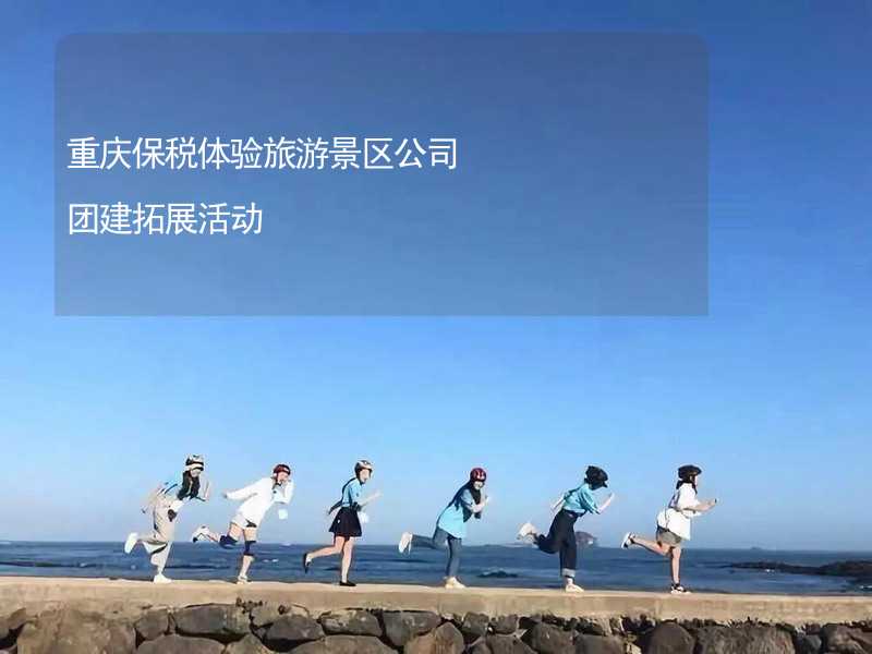 重庆保税体验旅游景区公司团建拓展活动