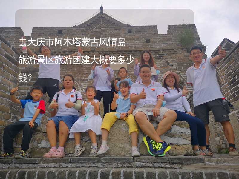 去大庆市阿木塔蒙古风情岛旅游景区旅游团建大概要多少钱？