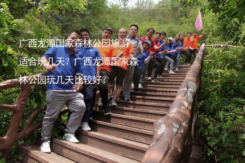 广西龙潭国家森林公园旅游适合玩几天？广西龙潭国家森林公园玩几天比较好？