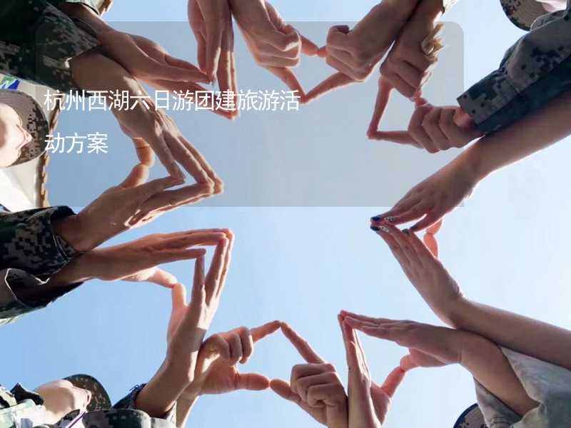 杭州西湖六日游团建旅游活动方案