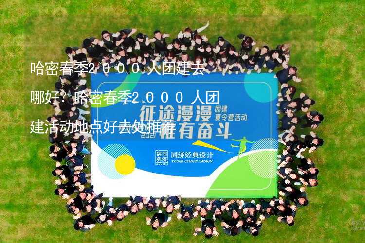 哈密春季2000人團建去哪好？哈密春季2000人團建活動地點好去處推薦_2