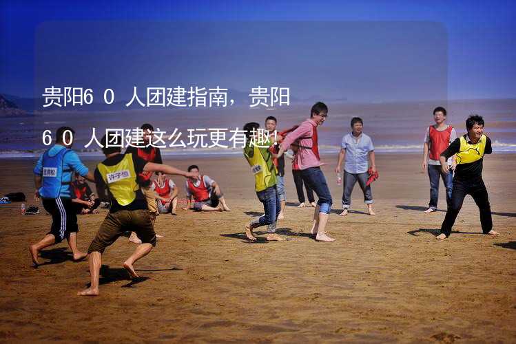 贵阳60人团建指南，贵阳60人团建这么玩更有趣！_1