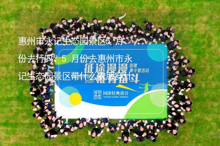 惠州市永记生态园景区5月份去行吗？5月份去惠州市永记生态园景区带什么衣服穿什么衣服？_1