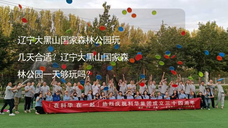 遼寧大黑山國家森林公園玩幾天合適？遼寧大黑山國家森林公園一天夠玩嗎？_2