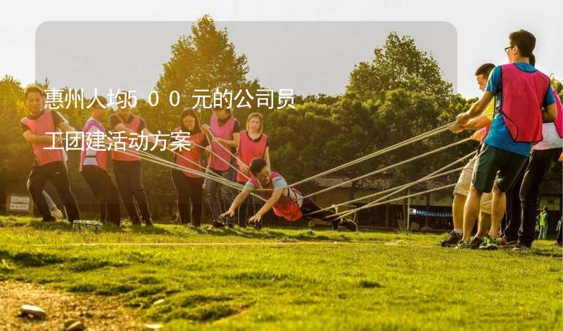 惠州人均500元的公司员工团建活动方案